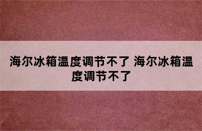 海尔冰箱温度调节不了 海尔冰箱温度调节不了